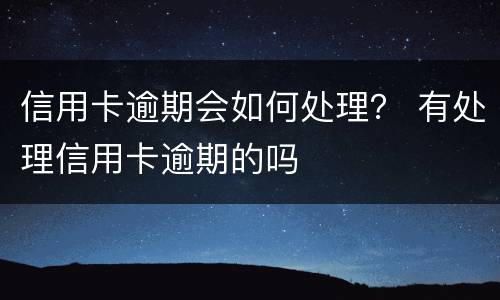 信用卡逾期会如何处理？ 有处理信用卡逾期的吗