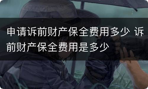 申请诉前财产保全费用多少 诉前财产保全费用是多少