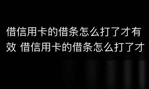 借信用卡的借条怎么打了才有效 借信用卡的借条怎么打了才有效呢