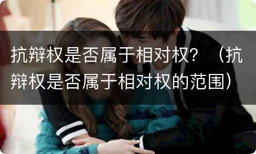 抗辩权是否属于相对权？（抗辩权是否属于相对权的范围）