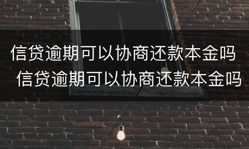 信贷逾期可以协商还款本金吗 信贷逾期可以协商还款本金吗