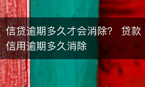 信贷逾期多久才会消除？ 贷款信用逾期多久消除
