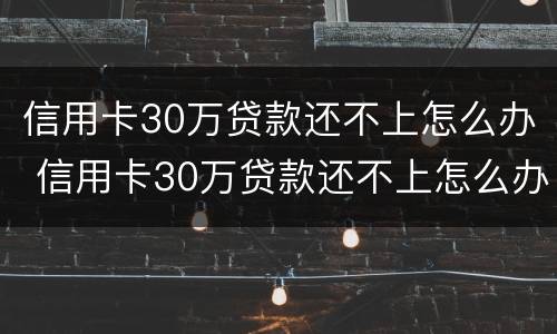 信用卡30万贷款还不上怎么办 信用卡30万贷款还不上怎么办呢