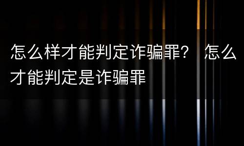 怎么样才能判定诈骗罪？ 怎么才能判定是诈骗罪