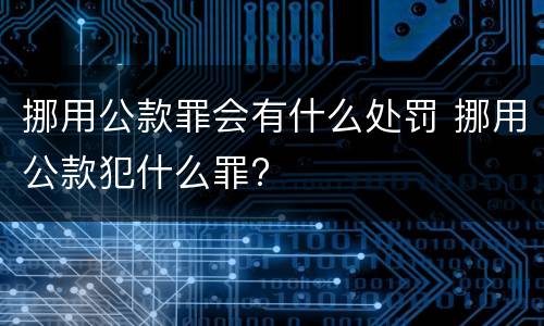 挪用公款罪会有什么处罚 挪用公款犯什么罪?