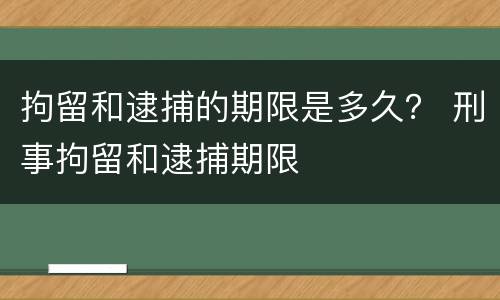 拘留和逮捕的期限是多久？ 刑事拘留和逮捕期限
