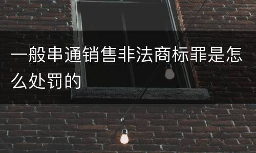 一般串通销售非法商标罪是怎么处罚的
