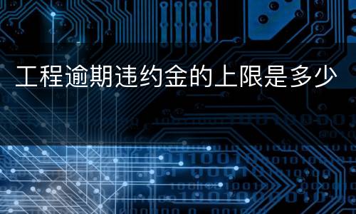 工程逾期违约金的上限是多少