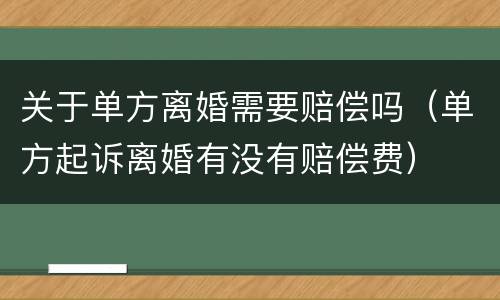 关于单方离婚需要赔偿吗（单方起诉离婚有没有赔偿费）