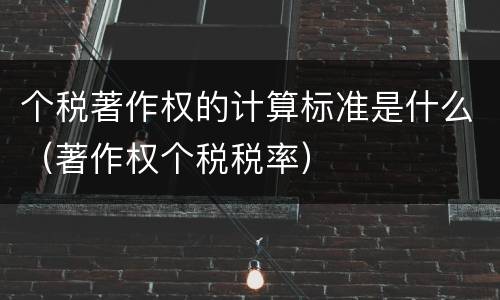 个税著作权的计算标准是什么（著作权个税税率）