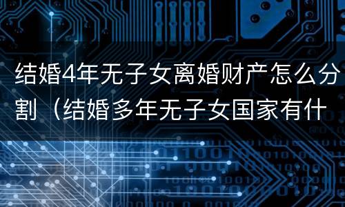 结婚4年无子女离婚财产怎么分割（结婚多年无子女国家有什么政策）