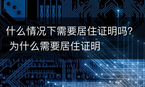 什么情况下需要居住证明吗？ 为什么需要居住证明