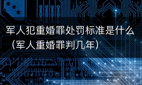 军人犯重婚罪处罚标准是什么（军人重婚罪判几年）