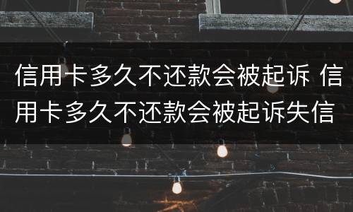 信用卡多久不还款会被起诉 信用卡多久不还款会被起诉失信人
