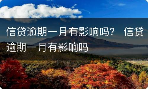 信贷逾期一月有影响吗？ 信贷逾期一月有影响吗