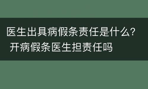 医生出具病假条责任是什么? 开病假条医生担责任吗