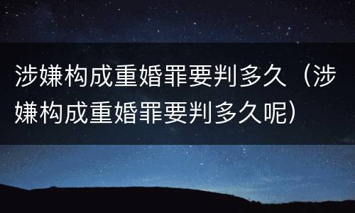 涉嫌构成重婚罪要判多久（涉嫌构成重婚罪要判多久呢）