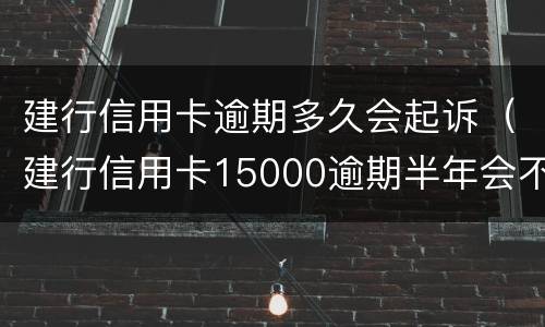 建行信用卡逾期多久会起诉（建行信用卡15000逾期半年会不会起诉）