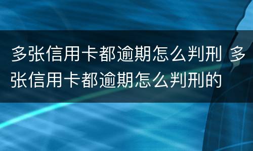 多张信用卡都逾期怎么判刑 多张信用卡都逾期怎么判刑的