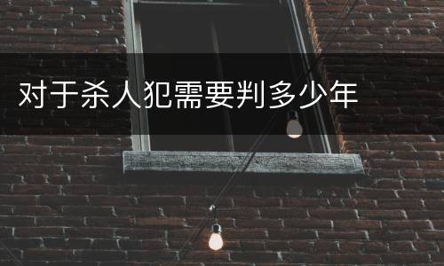 对于杀人犯需要判多少年