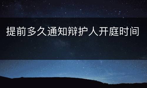 提前多久通知辩护人开庭时间