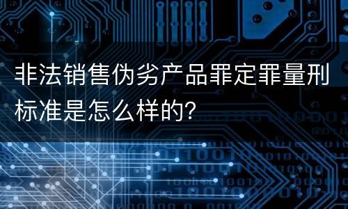 非法销售伪劣产品罪定罪量刑标准是怎么样的?