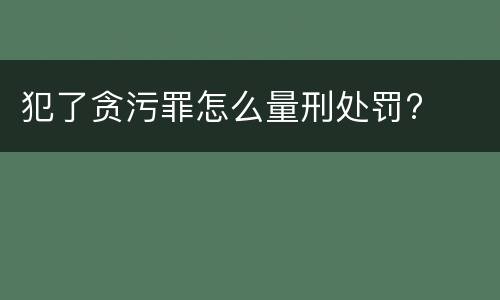 犯了贪污罪怎么量刑处罚?