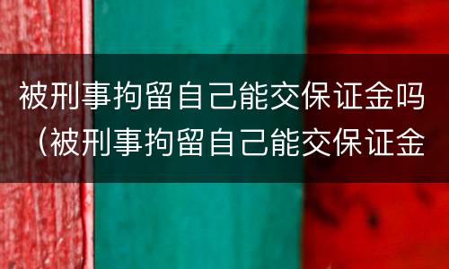 被刑事拘留自己能交保证金吗（被刑事拘留自己能交保证金吗多少钱）
