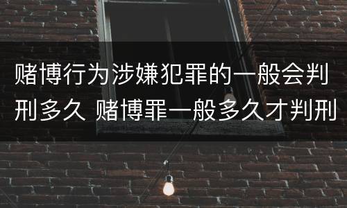 赌博行为涉嫌犯罪的一般会判刑多久 赌博罪一般多久才判刑