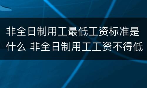 非全日制用工最低工资标准是什么 非全日制用工工资不得低于最低工资标准