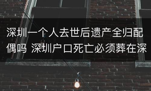 深圳一个人去世后遗产全归配偶吗 深圳户口死亡必须葬在深圳吗