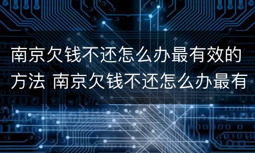 南京欠钱不还怎么办最有效的方法 南京欠钱不还怎么办最有效的方法是什么?
