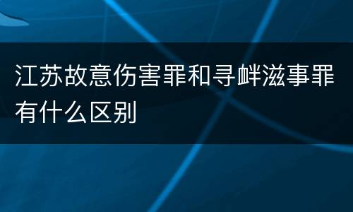 江苏故意伤害罪和寻衅滋事罪有什么区别