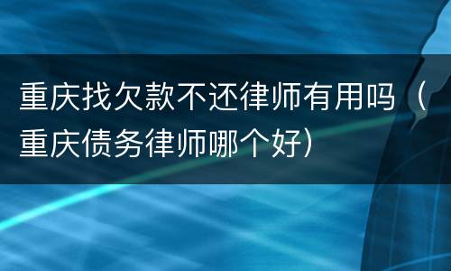 重庆找欠款不还律师有用吗（重庆债务律师哪个好）