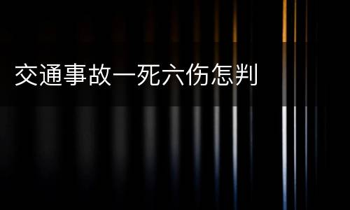交通事故一死六伤怎判