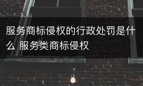 服务商标侵权的行政处罚是什么 服务类商标侵权