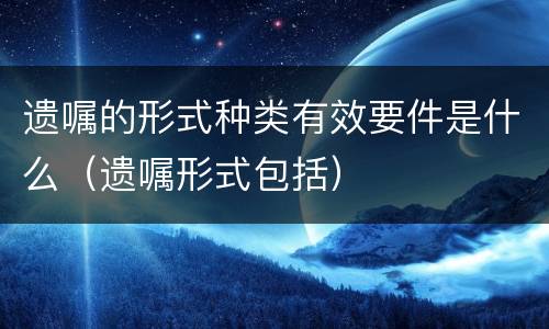 遗嘱的形式种类有效要件是什么（遗嘱形式包括）