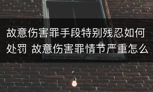 故意伤害罪手段特别残忍如何处罚 故意伤害罪情节严重怎么判刑