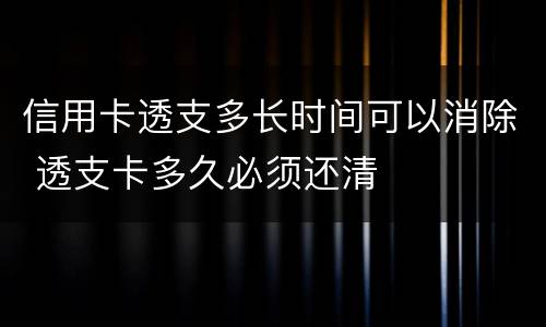 信用卡透支多长时间可以消除 透支卡多久必须还清