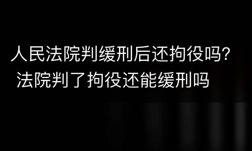 人民法院判缓刑后还拘役吗？ 法院判了拘役还能缓刑吗