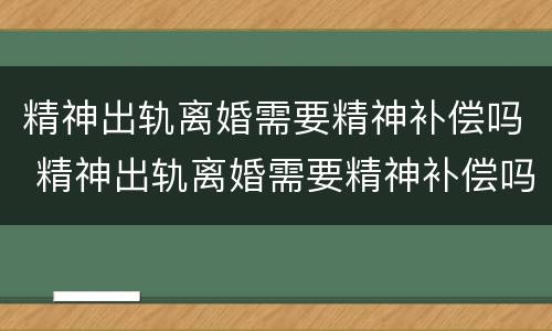 精神出轨离婚需要精神补偿吗 精神出轨离婚需要精神补偿吗女方
