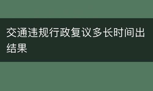 交通违规行政复议多长时间出结果