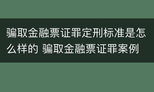 骗取金融票证罪定刑标准是怎么样的 骗取金融票证罪案例