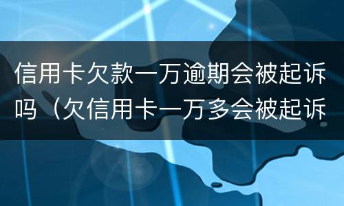 信用卡欠款一万逾期会被起诉吗（欠信用卡一万多会被起诉吗）