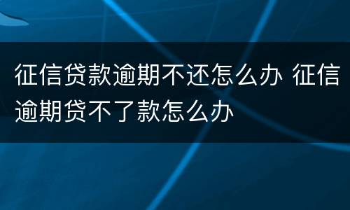 征信贷款逾期不还怎么办 征信逾期贷不了款怎么办