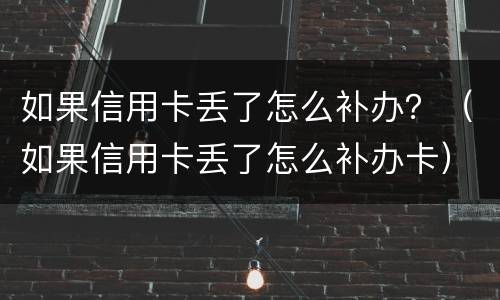 如果信用卡丢了怎么补办？（如果信用卡丢了怎么补办卡）