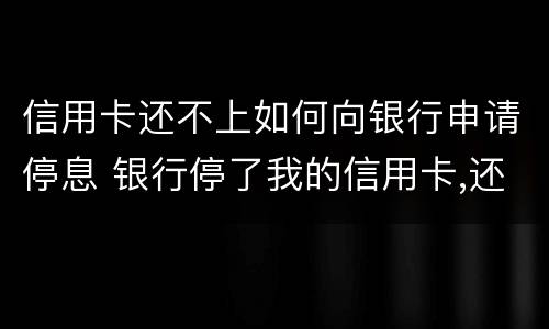 信用卡还不上如何向银行申请停息 银行停了我的信用卡,还能再申请吗