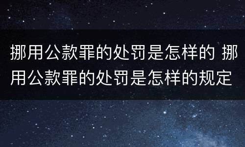 挪用公款罪的处罚是怎样的 挪用公款罪的处罚是怎样的规定