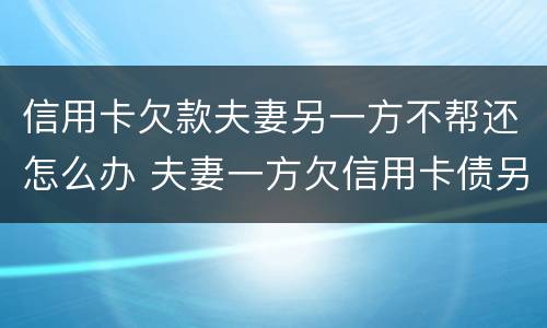 信用卡欠款夫妻另一方不帮还怎么办 夫妻一方欠信用卡债另一方有义务还吗