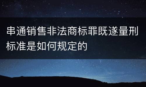 串通销售非法商标罪既遂量刑标准是如何规定的